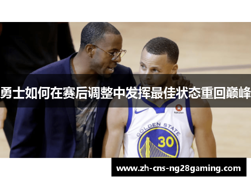 勇士如何在赛后调整中发挥最佳状态重回巅峰