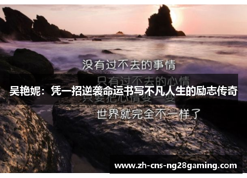 吴艳妮：凭一招逆袭命运书写不凡人生的励志传奇