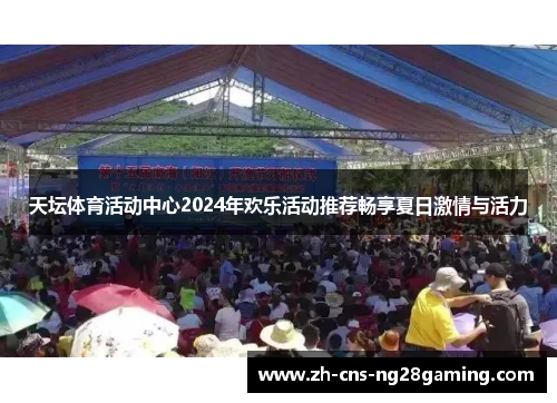 天坛体育活动中心2024年欢乐活动推荐畅享夏日激情与活力
