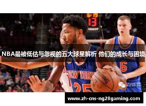 NBA最被低估与忽视的五大球星解析 他们的成长与困境