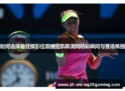 如何选择最佳摄影位置捕捉凯斯澳网精彩瞬间与赛场氛围