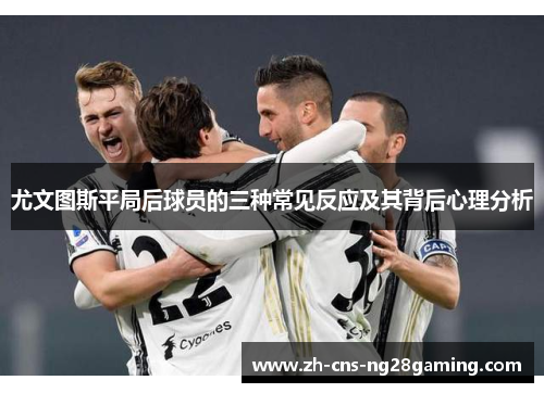 尤文图斯平局后球员的三种常见反应及其背后心理分析