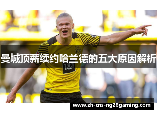 曼城顶薪续约哈兰德的五大原因解析