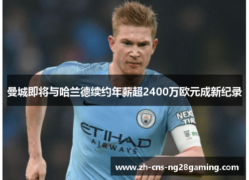 曼城即将与哈兰德续约年薪超2400万欧元成新纪录