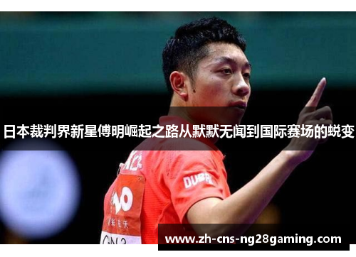 日本裁判界新星傅明崛起之路从默默无闻到国际赛场的蜕变