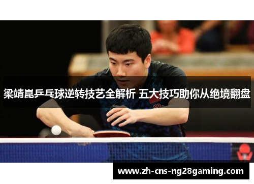 梁靖崑乒乓球逆转技艺全解析 五大技巧助你从绝境翻盘