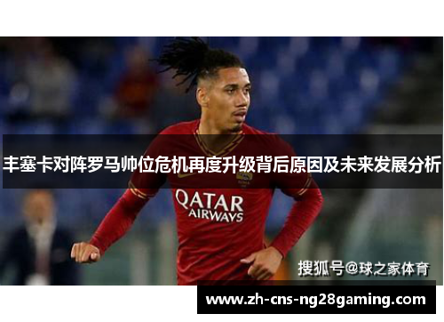 丰塞卡对阵罗马帅位危机再度升级背后原因及未来发展分析