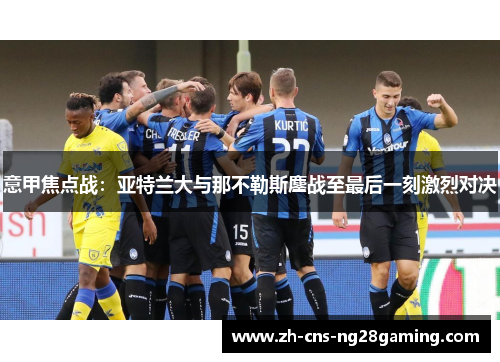 意甲焦点战：亚特兰大与那不勒斯鏖战至最后一刻激烈对决