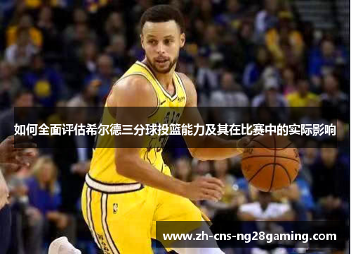 如何全面评估希尔德三分球投篮能力及其在比赛中的实际影响