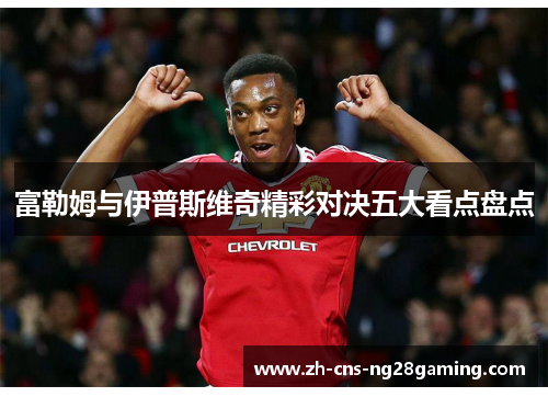 富勒姆与伊普斯维奇精彩对决五大看点盘点