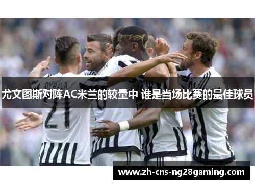 尤文图斯对阵AC米兰的较量中 谁是当场比赛的最佳球员