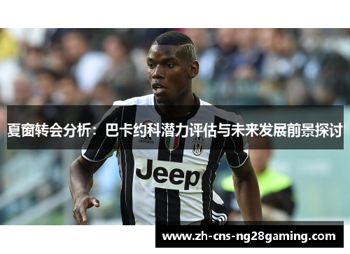 夏窗转会分析：巴卡约科潜力评估与未来发展前景探讨