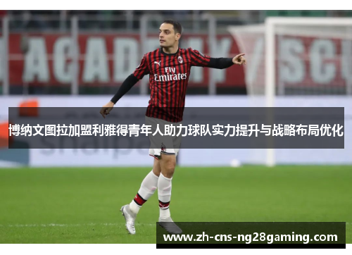 博纳文图拉加盟利雅得青年人助力球队实力提升与战略布局优化