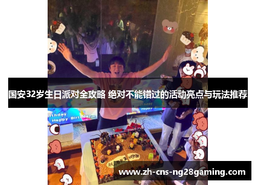 国安32岁生日派对全攻略 绝对不能错过的活动亮点与玩法推荐