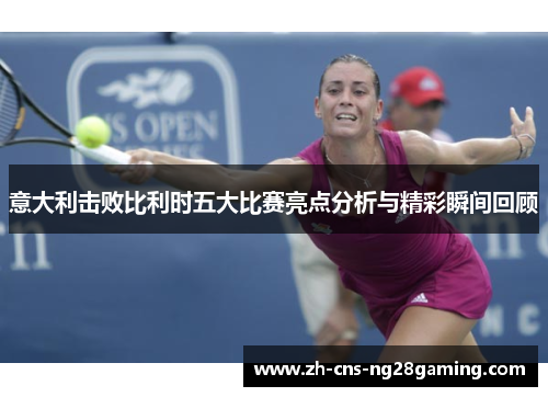 意大利击败比利时五大比赛亮点分析与精彩瞬间回顾