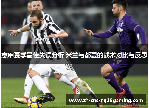 意甲赛季最佳失误分析 米兰与都灵的战术对比与反思