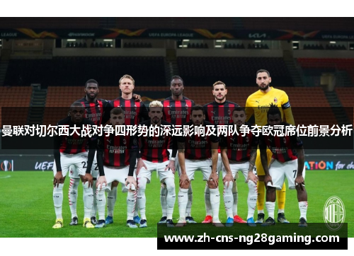 曼联对切尔西大战对争四形势的深远影响及两队争夺欧冠席位前景分析