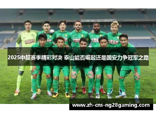 2025中超赛季精彩对决 泰山能否崛起还是国安力争冠军之路