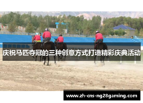 庆祝马匹夺冠的三种创意方式打造精彩庆典活动