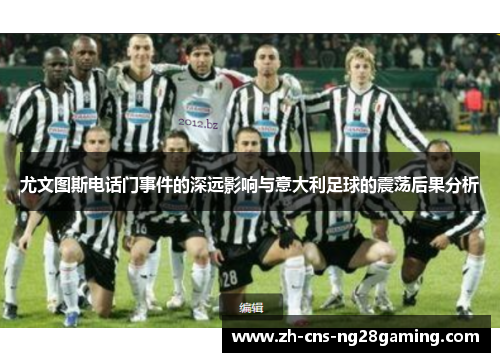 尤文图斯电话门事件的深远影响与意大利足球的震荡后果分析