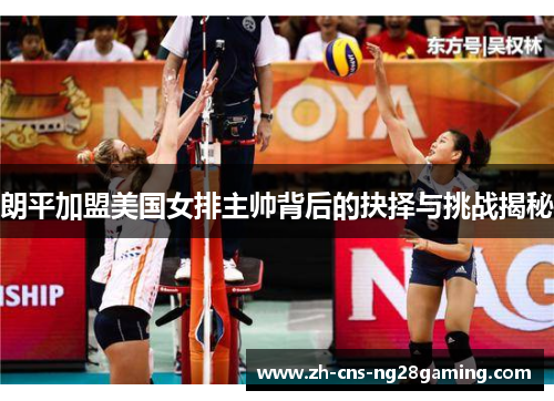 朗平加盟美国女排主帅背后的抉择与挑战揭秘