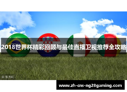 2018世界杯精彩回顾与最佳直播卫视推荐全攻略