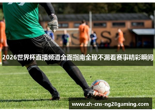 2026世界杯直播频道全面指南全程不漏看赛事精彩瞬间