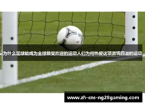 为什么足球能成为全球最受欢迎的运动人们为何热爱这项激情四溢的运动