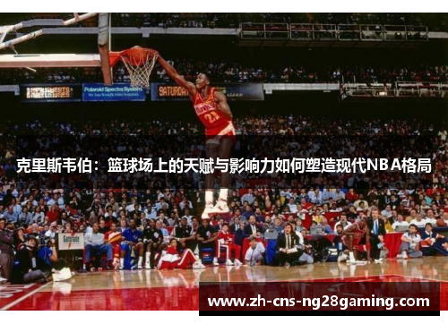 克里斯韦伯：篮球场上的天赋与影响力如何塑造现代NBA格局