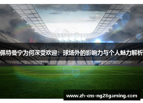 佩特曼宁为何深受欢迎：球场外的影响力与个人魅力解析