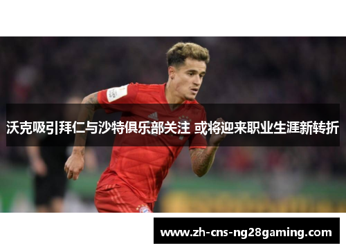 沃克吸引拜仁与沙特俱乐部关注 或将迎来职业生涯新转折