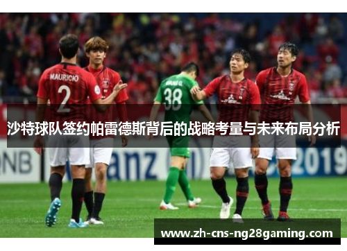 沙特球队签约帕雷德斯背后的战略考量与未来布局分析