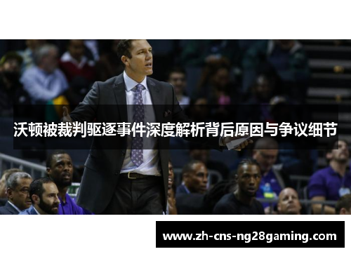 沃顿被裁判驱逐事件深度解析背后原因与争议细节