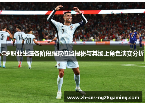 C罗职业生涯各阶段踢球位置揭秘与其场上角色演变分析