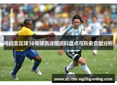 乌拉圭足球16号球员详细资料盘点与历史贡献分析