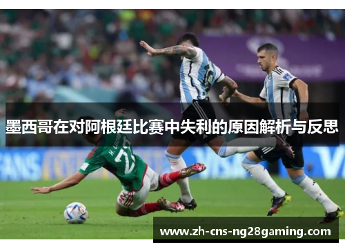 墨西哥在对阿根廷比赛中失利的原因解析与反思