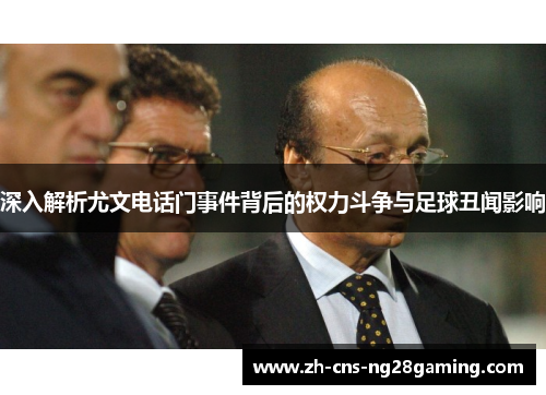 深入解析尤文电话门事件背后的权力斗争与足球丑闻影响