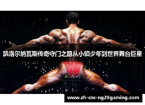 凯洛尔纳瓦斯传奇守门之路从小镇少年到世界舞台巨星