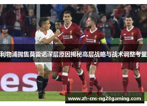 利物浦抛售莫雷诺深层原因揭秘高层战略与战术调整考量