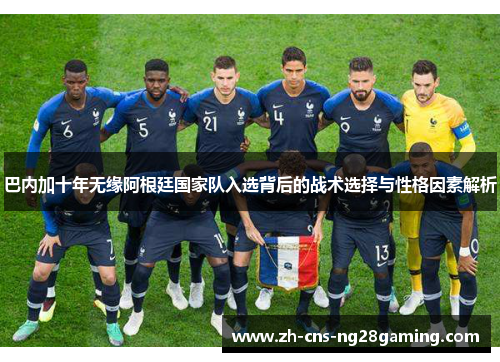 巴内加十年无缘阿根廷国家队入选背后的战术选择与性格因素解析
