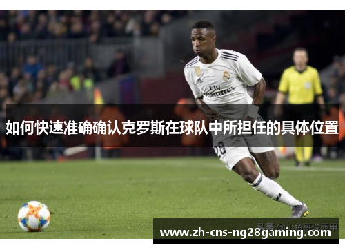 如何快速准确确认克罗斯在球队中所担任的具体位置