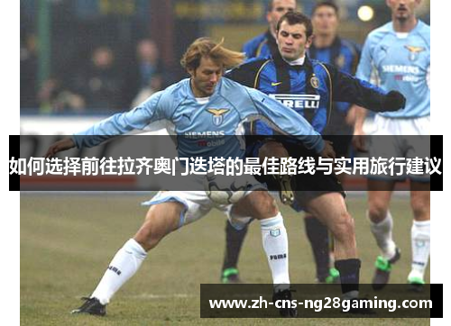 如何选择前往拉齐奥门迭塔的最佳路线与实用旅行建议