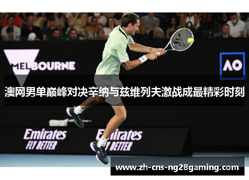 澳网男单巅峰对决辛纳与兹维列夫激战成最精彩时刻