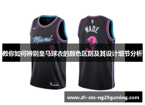 教你如何辨别皇马球衣的颜色区别及其设计细节分析