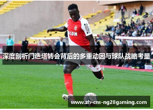 深度剖析门迭塔转会背后的多重动因与球队战略考量