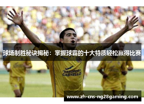 球场制胜秘诀揭秘：掌握球霸的十大特质轻松赢得比赛