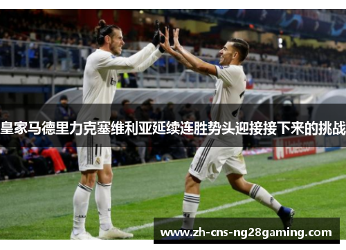 皇家马德里力克塞维利亚延续连胜势头迎接接下来的挑战