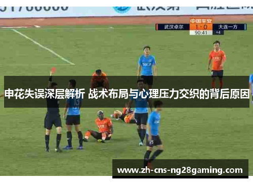 申花失误深层解析 战术布局与心理压力交织的背后原因