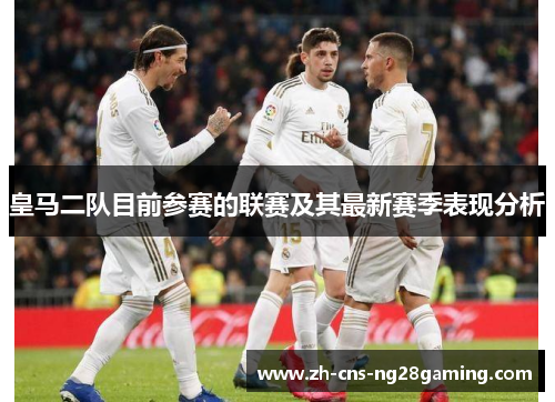皇马二队目前参赛的联赛及其最新赛季表现分析