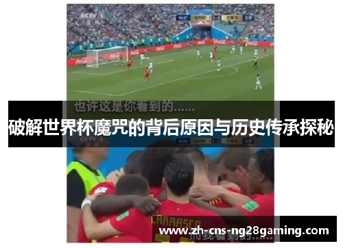 破解世界杯魔咒的背后原因与历史传承探秘